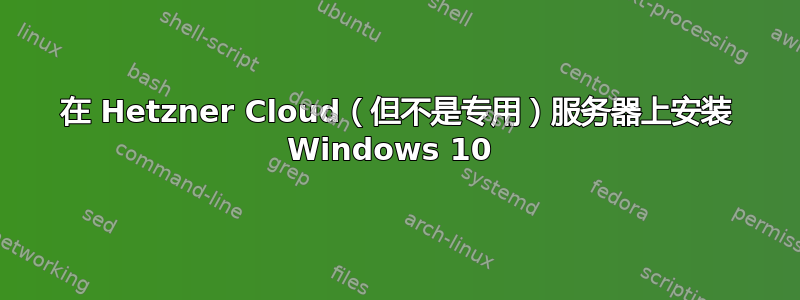 在 Hetzner Cloud（但不是专用）服务器上安装 Windows 10 