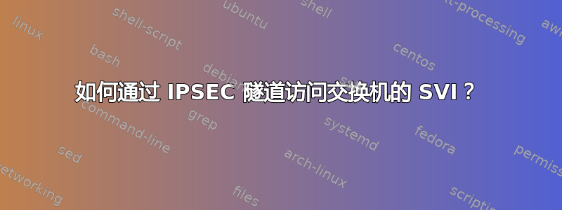 如何通过 IPSEC 隧道访问交换机的 SVI？