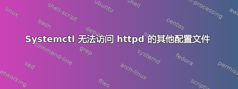 Systemctl 无法访问 httpd 的其他配置文件