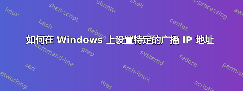 如何在 Windows 上设置特定的广播 IP 地址