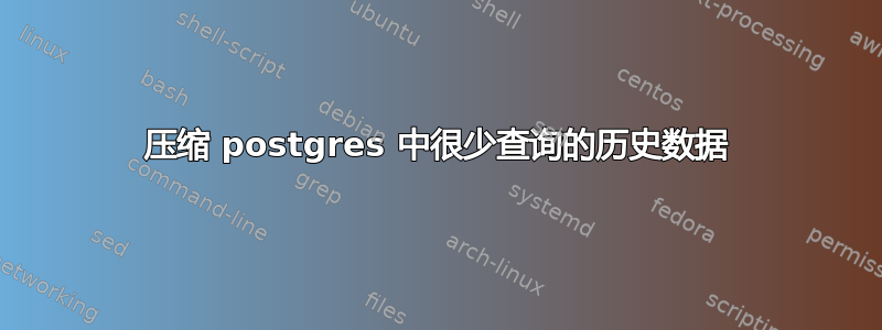 压缩 postgres 中很少查询的历史数据