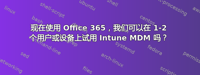 现在使用 Office 365，我们可以在 1-2 个用户或设备上试用 Intune MDM 吗？