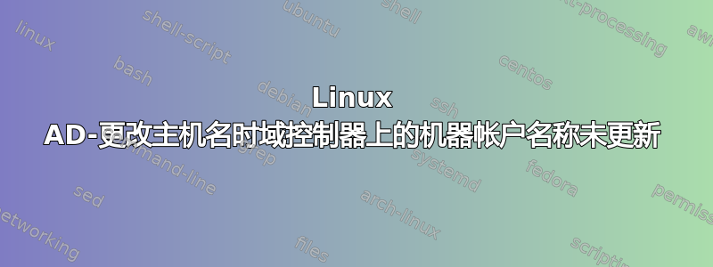 Linux AD-更改主机名时域控制器上的机器帐户名称未更新