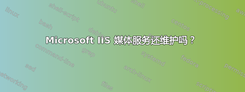 Microsoft IIS 媒体服务还维护吗？