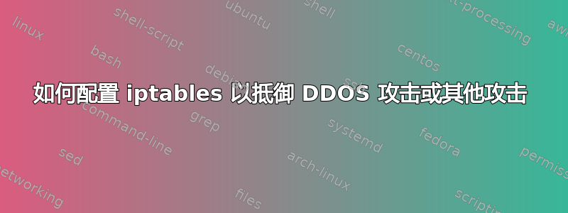 如何配置 iptables 以抵御 DDOS 攻击或其他攻击