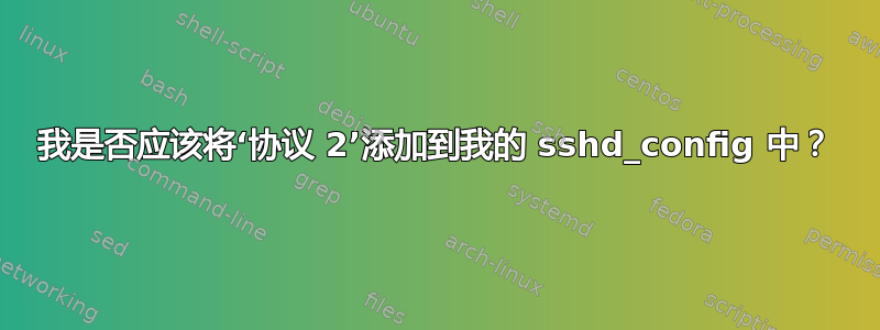 我是否应该将‘协议 2’添加到我的 sshd_config 中？