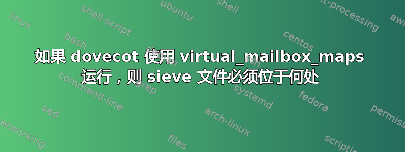 如果 dovecot 使用 virtual_mailbox_maps 运行，则 sieve 文件必须位于何处