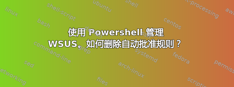 使用 Powershell 管理 WSUS。如何删除自动批准规则？