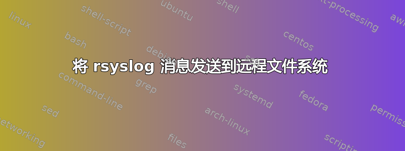 将 rsyslog 消息发送到远程文件系统