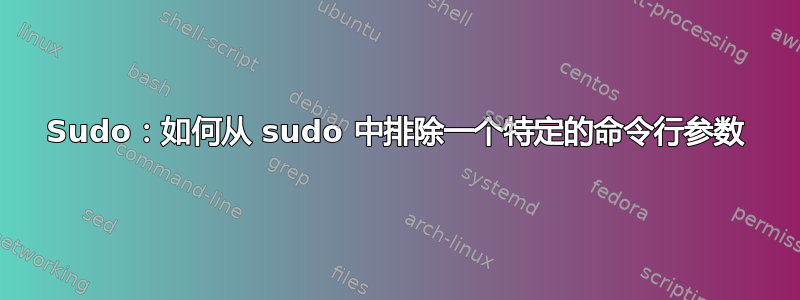 Sudo：如何从 sudo 中排除一个特定的命令行参数