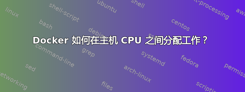 Docker 如何在主机 CPU 之间分配工作？