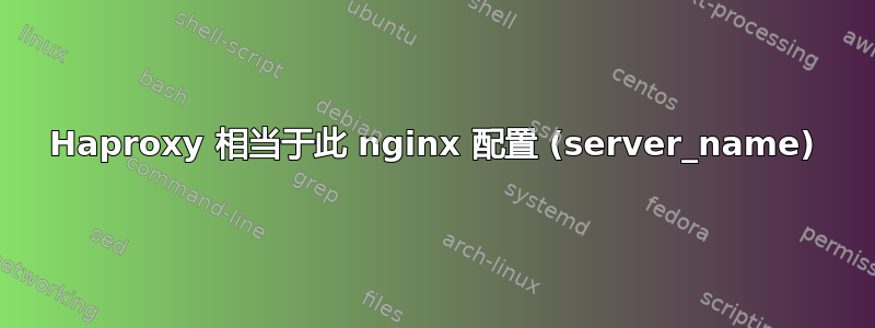 Haproxy 相当于此 nginx 配置 (server_name)