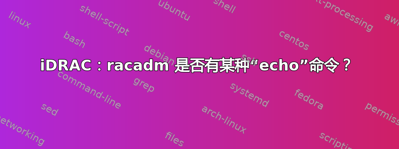 iDRAC：racadm 是否有某种“echo”命令？