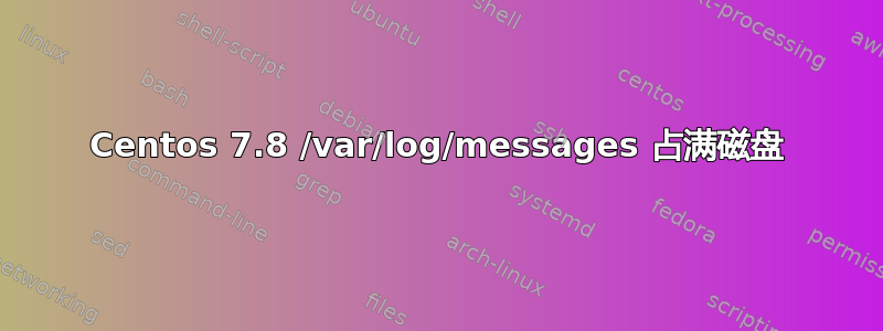 Centos 7.8 /var/log/messages 占满磁盘