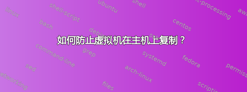 如何防止虚拟机在主机上复制？