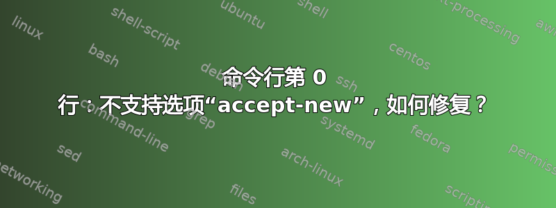 命令行第 0 行：不支持选项“accept-new”，如何修复？