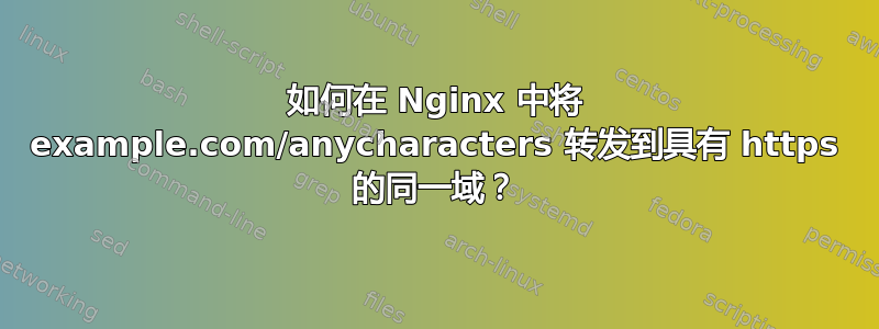 如何在 Nginx 中将 example.com/anycharacters 转发到具有 https 的同一域？