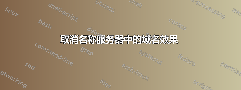 取消名称服务器中的域名效果