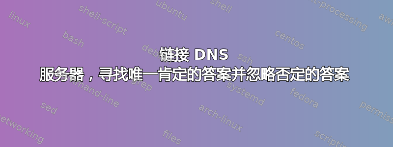 链接 DNS 服务器，寻找唯一肯定的答案并忽略否定的答案