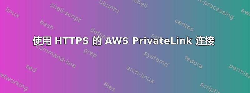 使用 HTTPS 的 AWS PrivateLink 连接