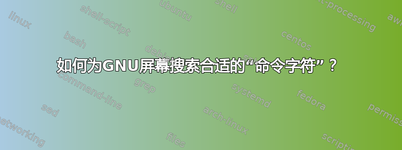 如何为GNU屏幕搜索合适的“命令字符”？