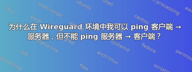 为什么在 Wireguard 环境中我可以 ping 客户端 → 服务器，但不能 ping 服务器 → 客户端？