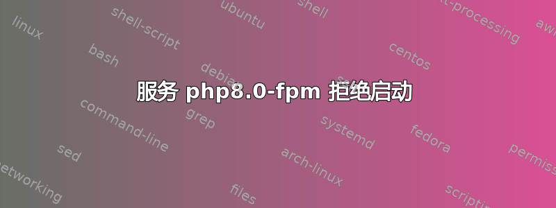 服务 php8.0-fpm 拒绝启动