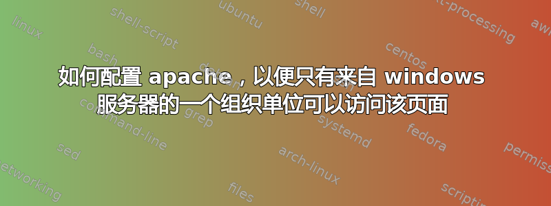 如何配置 apache，以便只有来自 windows 服务器的一个组织单位可以访问该页面