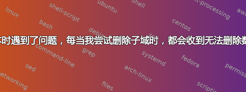 我是脚本新手，努力理解和学习它。我在使用脚本时遇到了问题，每当我尝试删除子域时，都会收到无法删除数据库的错误。我认为是一些变量问题，请帮忙。