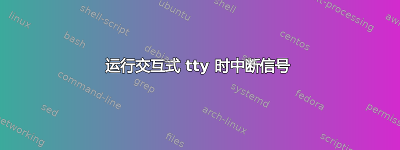 运行交互式 tty 时中断信号