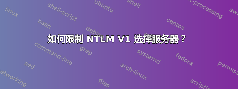 如何限制 NTLM V1 选择服务器？