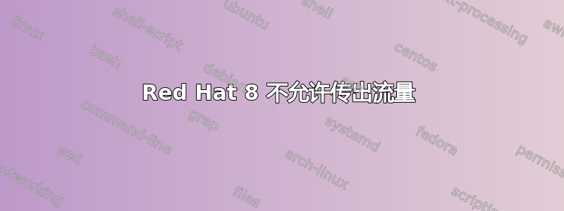 Red Hat 8 不允许传出流量