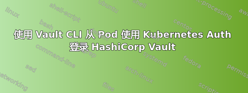 使用 Vault CLI 从 Pod 使用 Kubernetes Auth 登录 HashiCorp Vault