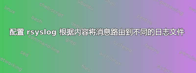 配置 rsyslog 根据内容将消息路由到不同的日志文件