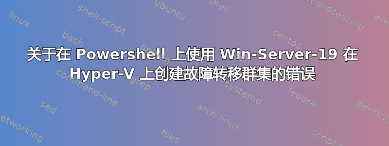 关于在 Powershell 上使用 Win-Server-19 在 Hyper-V 上创建故障转移群集的错误