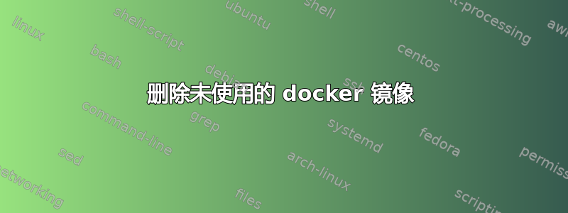 删除未使用的 docker 镜像