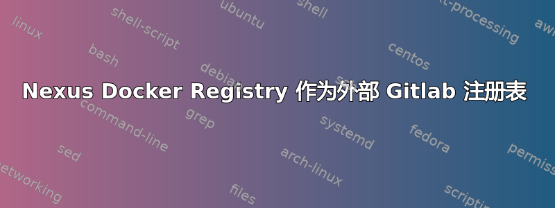 Nexus Docker Registry 作为外部 Gitlab 注册表