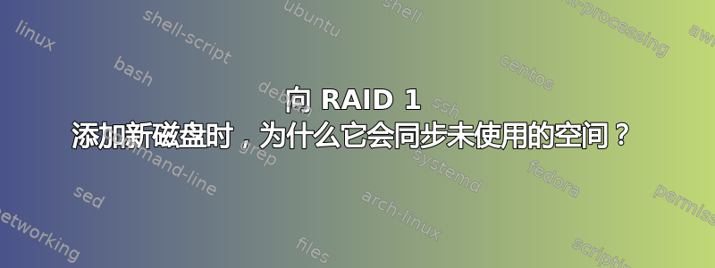 向 RAID 1 添加新磁盘时，为什么它会同步未使用的空间？