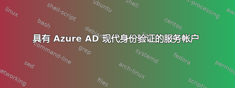 具有 Azure AD 现代身份验证的服务帐户