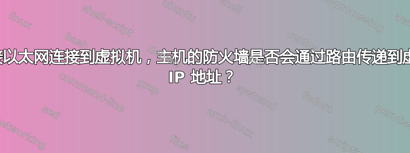 通过桥接以太网连接到虚拟机，主机的防火墙是否会通过路由传递到虚拟机的 IP 地址？