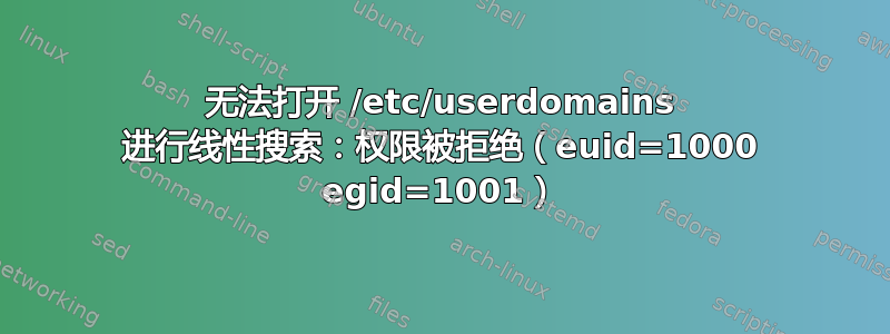 无法打开 /etc/userdomains 进行线性搜索：权限被拒绝（euid=1000 egid=1001）