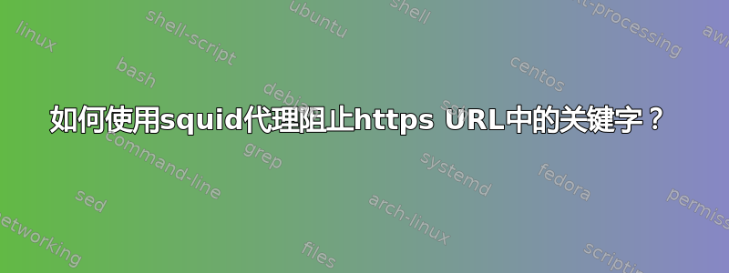 如何使用squid代理阻止https URL中的关键字？