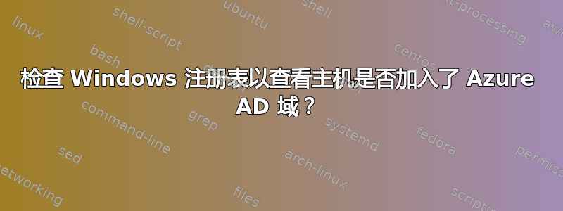 检查 Windows 注册表以查看主机是否加入了 Azure AD 域？