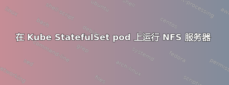 在 Kube StatefulSet pod 上运行 NFS 服务器