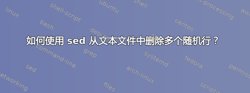 如何使用 sed 从文本文件中删除多个随机行？