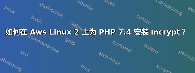 如何在 Aws Linux 2 上为 PHP 7.4 安装 mcrypt？