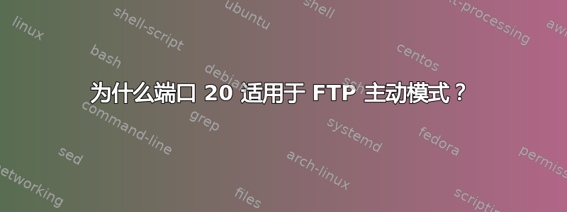 为什么端口 20 适用于 FTP 主动模式？