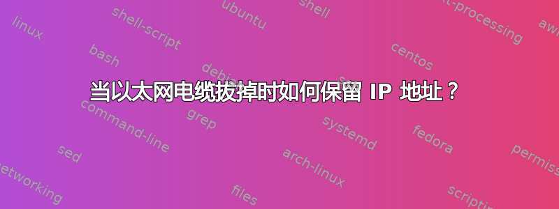 当以太网电缆拔掉时如何保留 IP 地址？