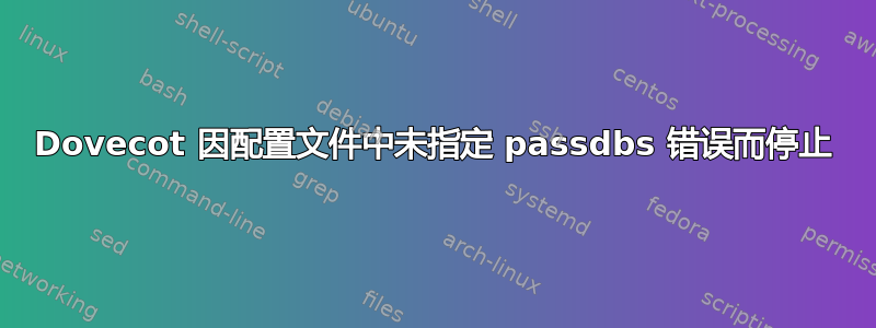 Dovecot 因配置文件中未指定 passdbs 错误而停止