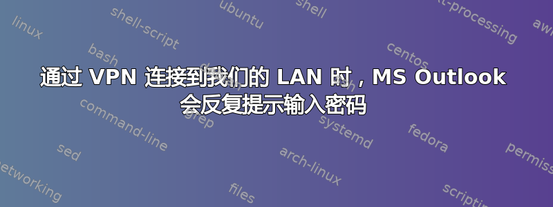 通过 VPN 连接到我们的 LAN 时，MS Outlook 会反复提示输入密码